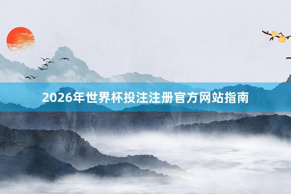 2026年世界杯投注注册官方网站指南