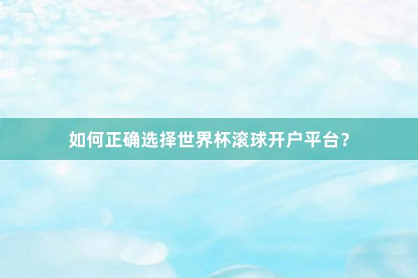 如何正确选择世界杯滚球开户平台？