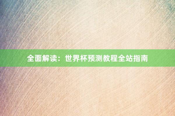 全面解读：世界杯预测教程全站指南