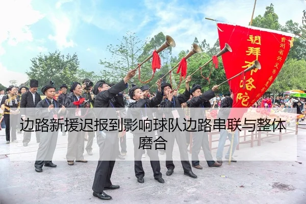 边路新援迟报到影响球队边路串联与整体磨合