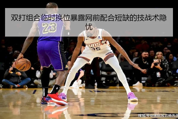 双打组合临时换位暴露网前配合短缺的技战术隐忧（Kaiyun）